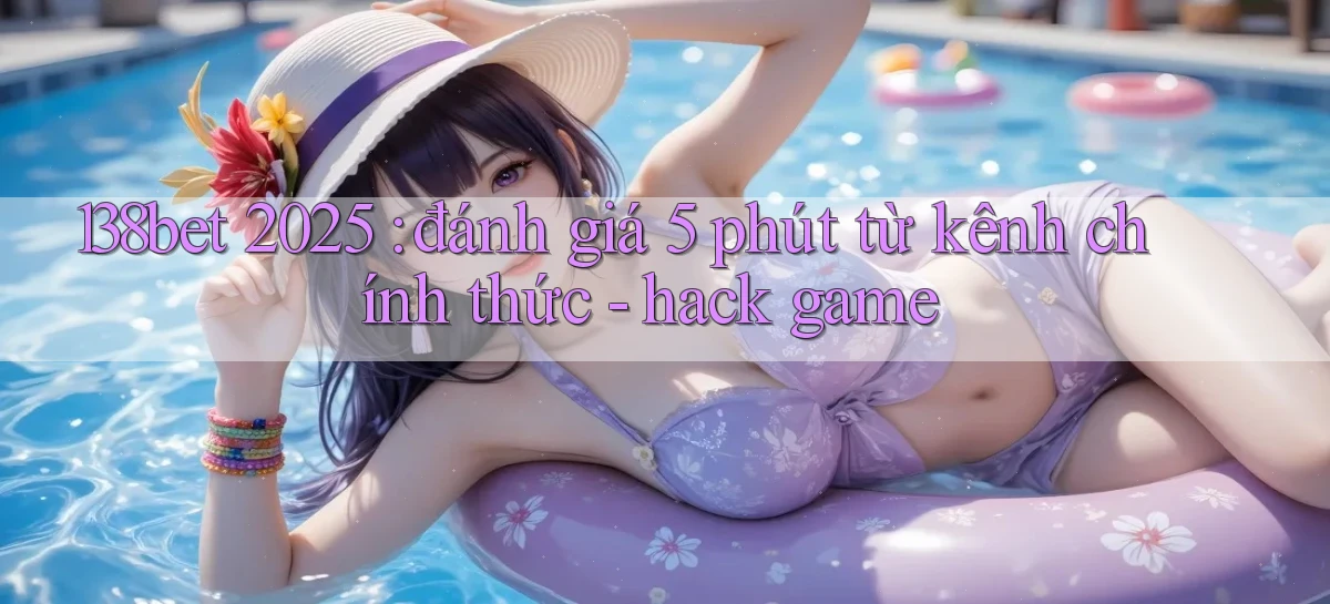 138bet 2025 đánh giá 5 phút từ kênh chính thức   hack game