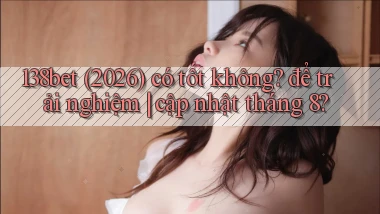 138bet (2026) có tốt không để trải nghiệm cập nhật tháng 8