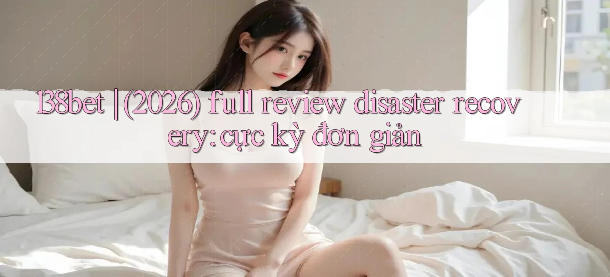 138bet (2026) full review disaster recovery cực kỳ đơn giản