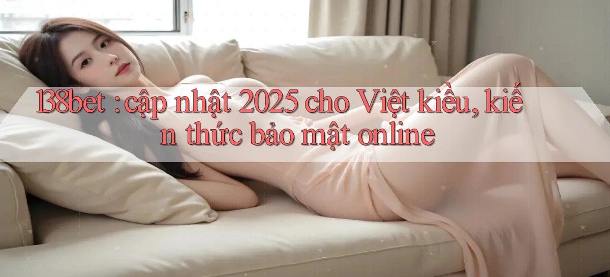138bet cập nhật 2025 cho Việt kiều, kiến thức bảo mật online