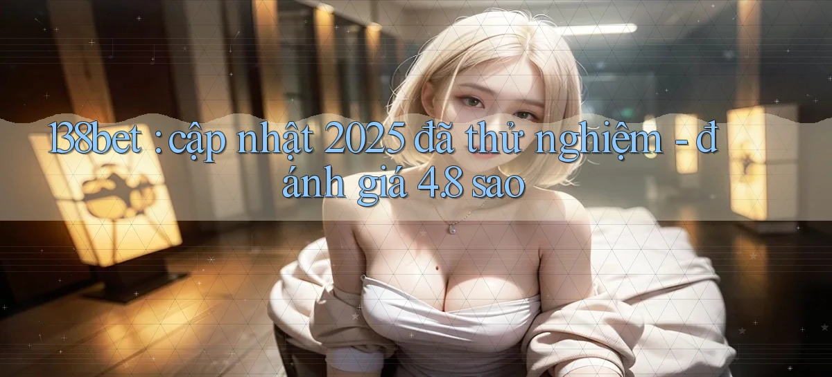 138bet cập nhật 2025 đã thử nghiệm   đánh giá 4.8 sao