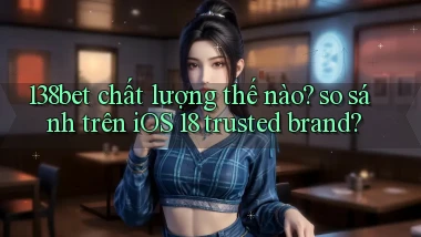 138bet chất lượng thế nào so sánh trên iOS 18 trusted brand