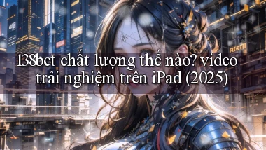 138bet chất lượng thế nào video trải nghiệm trên iPad (2025)