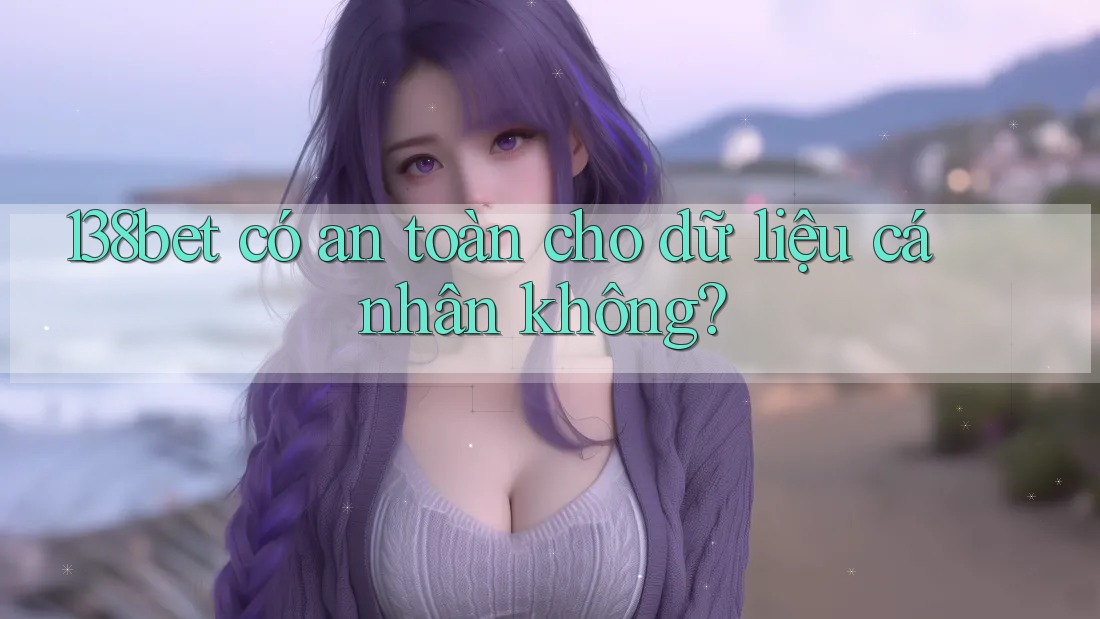 138bet có an toàn cho dữ liệu cá nhân không?
