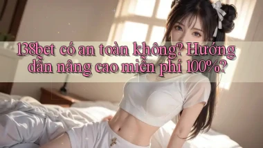 138bet có an toàn không hướng dẫn nâng cao miễn phí 100%
