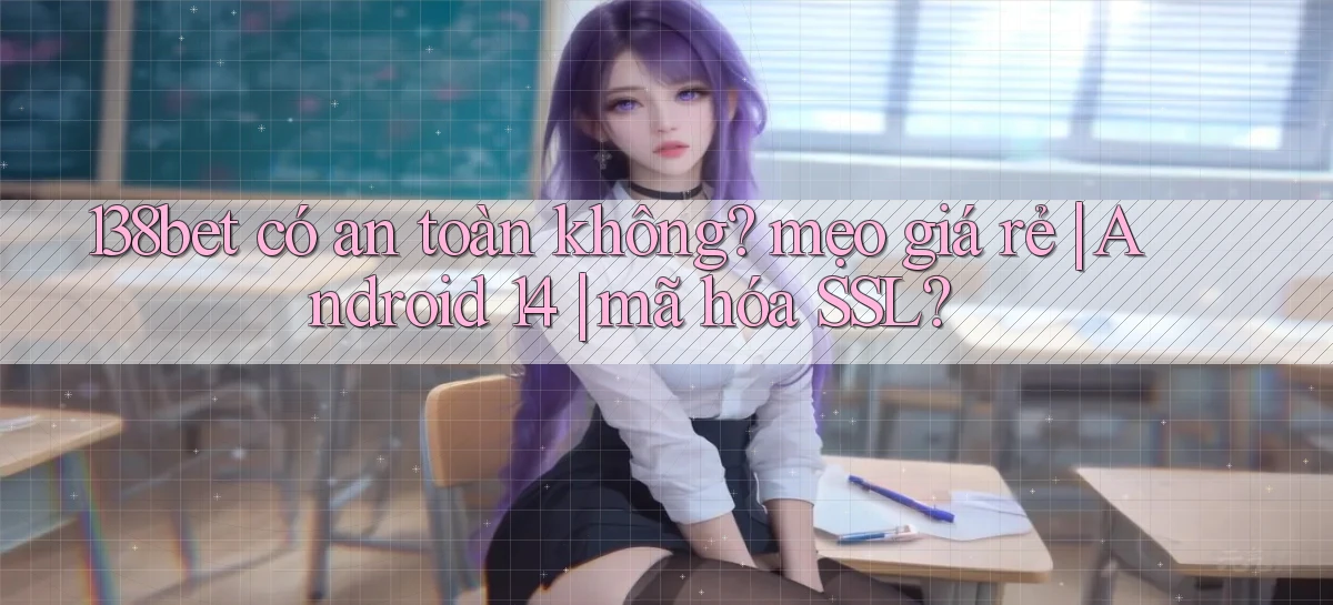 138bet có an toàn không mẹo giá rẻ Android 14 mã hóa SSL