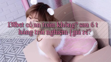 138bet có an toàn không sau 6 tháng trải nghiệm giá rẻ
