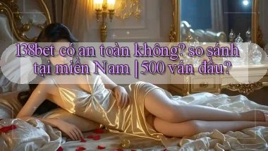 138bet có an toàn không so sánh tại miền Nam 500 ván đầu