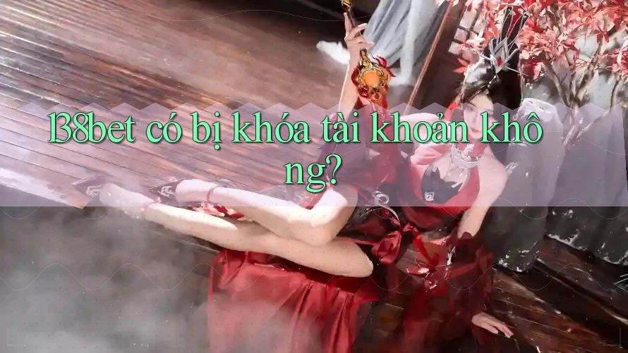 138bet có bị khóa tài khoản không?