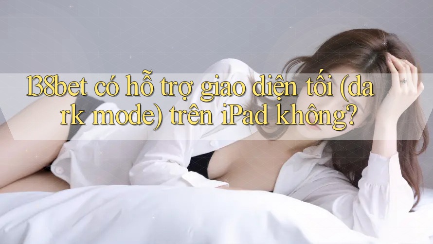 138bet có hỗ trợ giao diện tối (dark mode) trên iPad không?