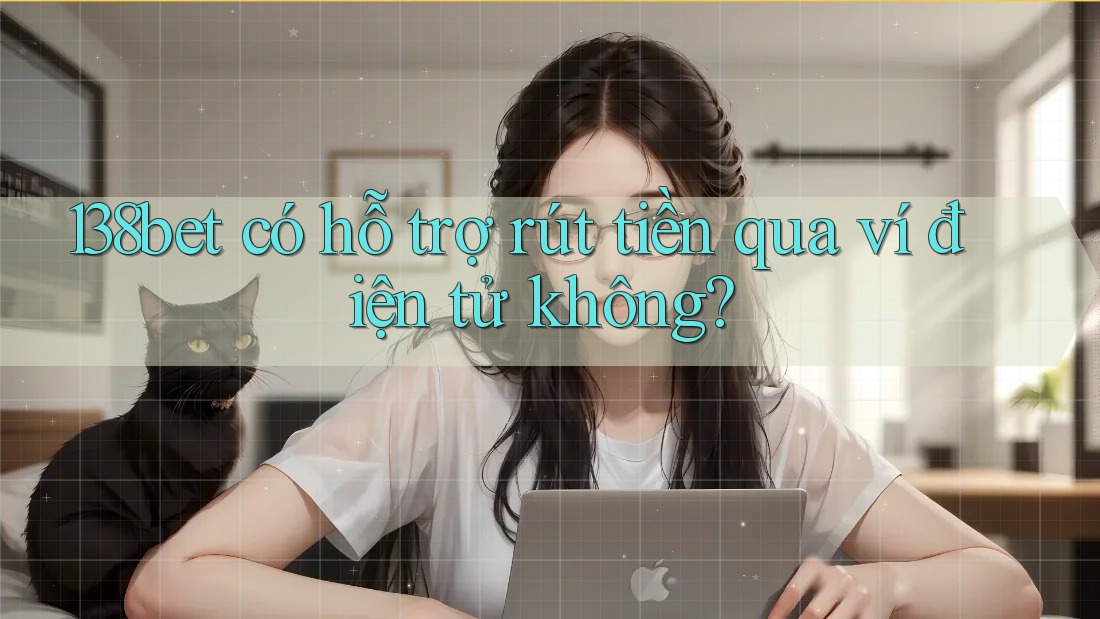 138bet có hỗ trợ rút tiền qua ví điện tử không?