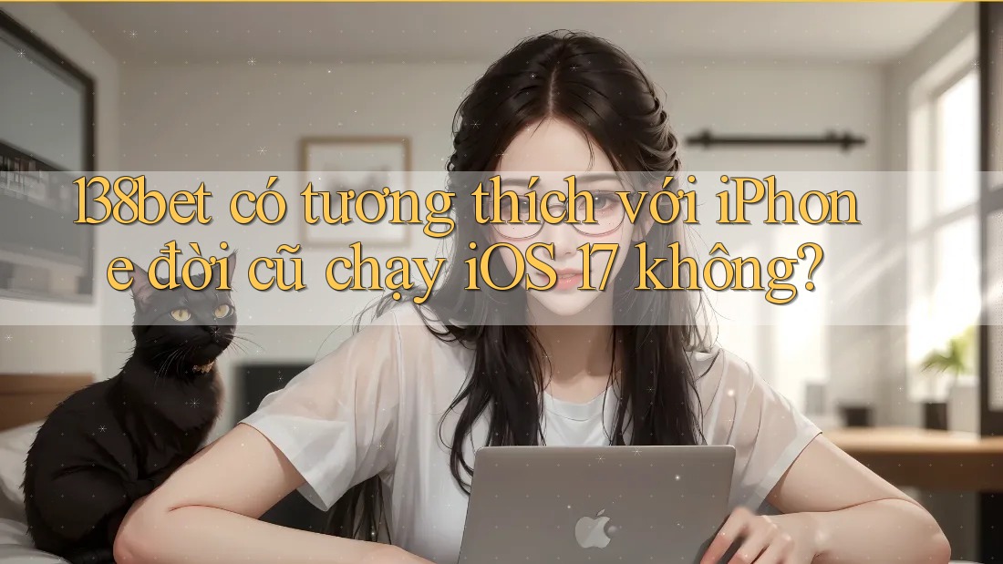 138bet có tương thích với iPhone đời cũ chạy iOS 17 không?