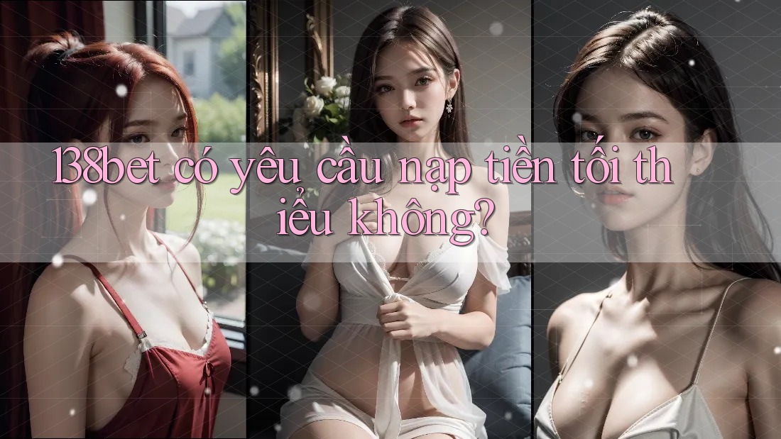 138bet có yêu cầu nạp tiền tối thiểu không? 138bet có yêu cầu nạp tiền tối thiểu không?