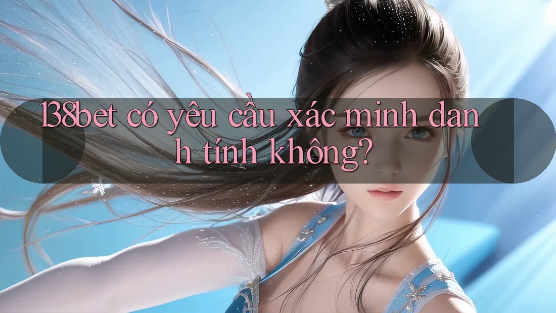 138bet có yêu cầu xác minh danh tính không?