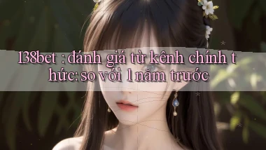 138bet đánh giá từ kênh chính thức so với 1 năm trước