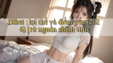 138bet lợi thế và điểm yếu (2026) từ nguồn chính thức