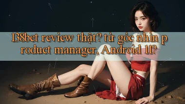 138bet review thật từ góc nhìn product manager, Android 11