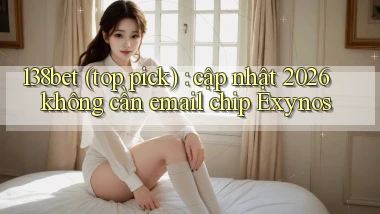 138bet (top pick) cập nhật 2026 không cần email chip Exynos