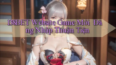 138bet   Website Game Mới ｜ Đăng Nhập Thuận Tiện