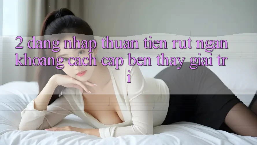 2. Đăng Nhập Thuận Tiện: Rút Ngắn Khoảng Cách Cập bến Thấy Giải Trí 2. Đăng Nhập Thuận Tiện: Rút Ngắn Khoảng Cách Cập bến Thấy Giải Trí