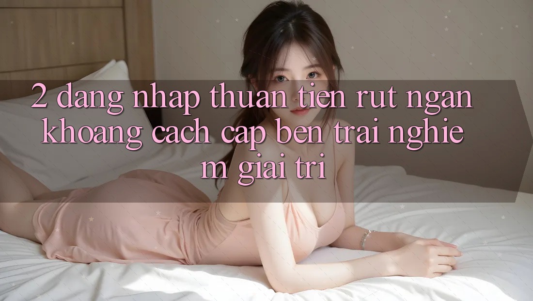 2. Đăng Nhập Thuận Tiện: Rút Ngắn Khoảng Cách Cập bến Trải nghiệm Giải Trí