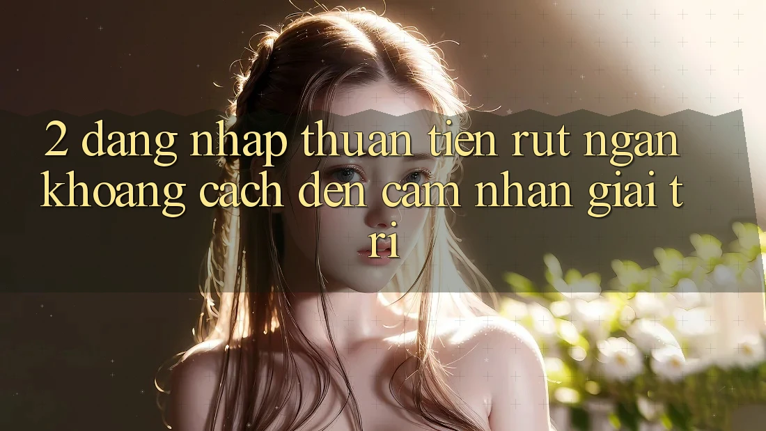 2. Đăng Nhập Thuận Tiện: Rút Ngắn Khoảng Cách Đến Cảm nhận Giải Trí