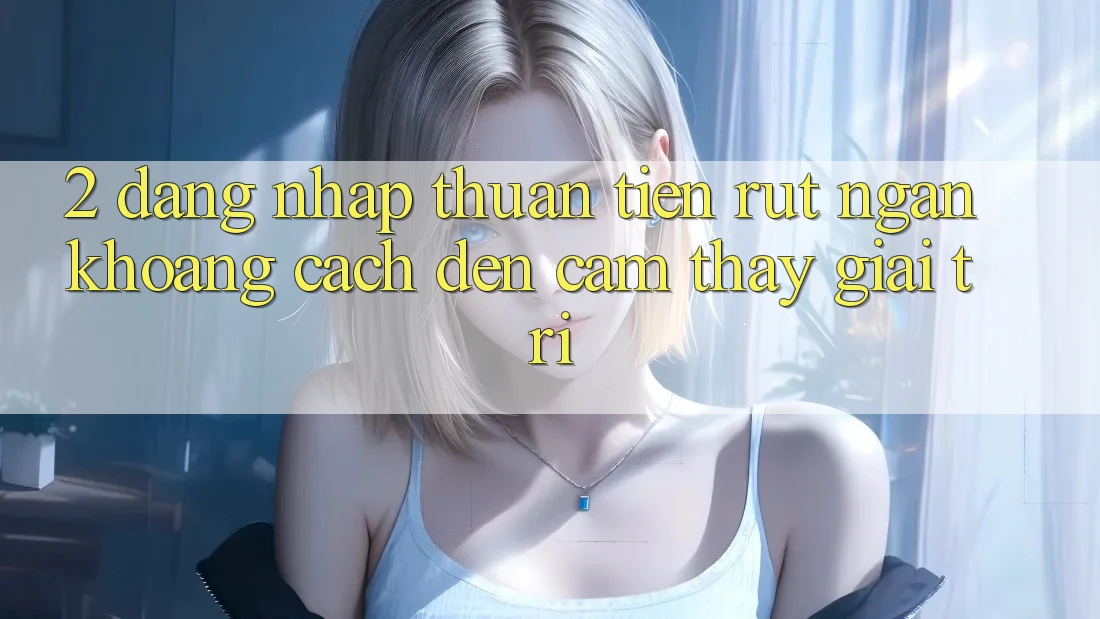2. Đăng Nhập Thuận Tiện: Rút Ngắn Khoảng Cách Đến Cảm thấy Giải Trí