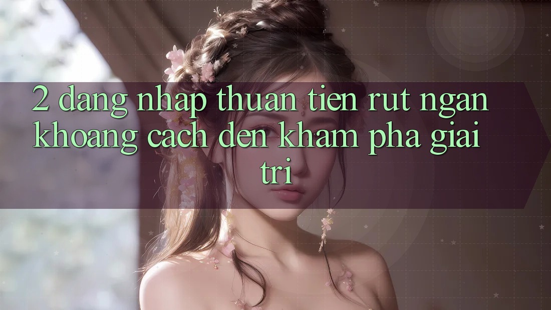 2. Đăng Nhập Thuận Tiện: Rút Ngắn Khoảng Cách Đến Khám phá Giải Trí 2. Đăng Nhập Thuận Tiện: Rút Ngắn Khoảng Cách Đến Khám phá Giải Trí