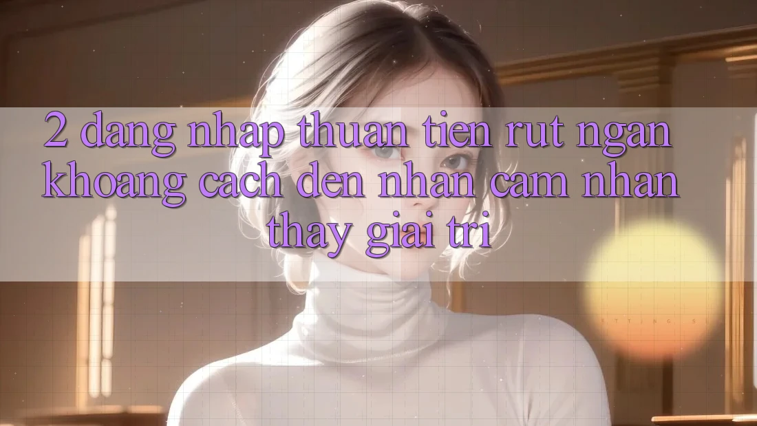 2. Đăng Nhập Thuận Tiện: Rút Ngắn Khoảng Cách Đến Nhận cảm nhận thấy Giải Trí
