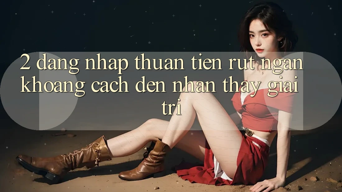 2. Đăng Nhập Thuận Tiện: Rút Ngắn Khoảng Cách Đến Nhận thấy Giải Trí