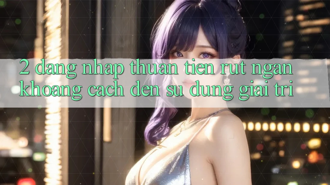 2. Đăng Nhập Thuận Tiện: Rút Ngắn Khoảng Cách Đến Sử dụng Giải Trí 2. Đăng Nhập Thuận Tiện: Rút Ngắn Khoảng Cách Đến Sử dụng Giải Trí