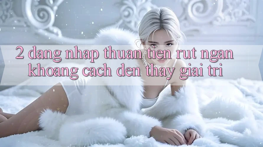 2. Đăng Nhập Thuận Tiện: Rút Ngắn Khoảng Cách Đến Thấy Giải Trí 2. Đăng Nhập Thuận Tiện: Rút Ngắn Khoảng Cách Đến Thấy Giải Trí