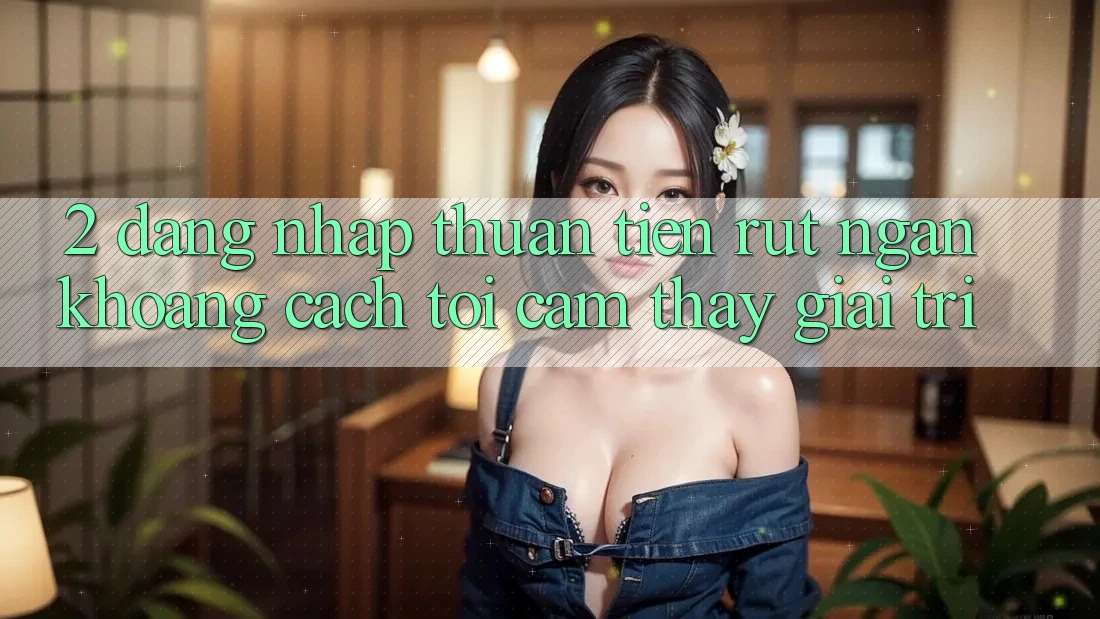 2. Đăng Nhập Thuận Tiện: Rút Ngắn Khoảng Cách Tới Cảm thấy Giải Trí