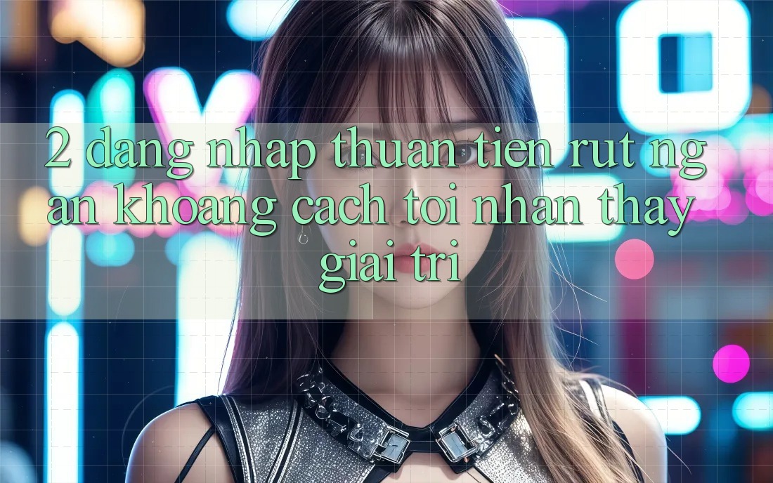 2. Đăng Nhập Thuận Tiện: Rút Ngắn Khoảng Cách Tới Nhận thấy Giải Trí 2. Đăng Nhập Thuận Tiện: Rút Ngắn Khoảng Cách Tới Nhận thấy Giải Trí