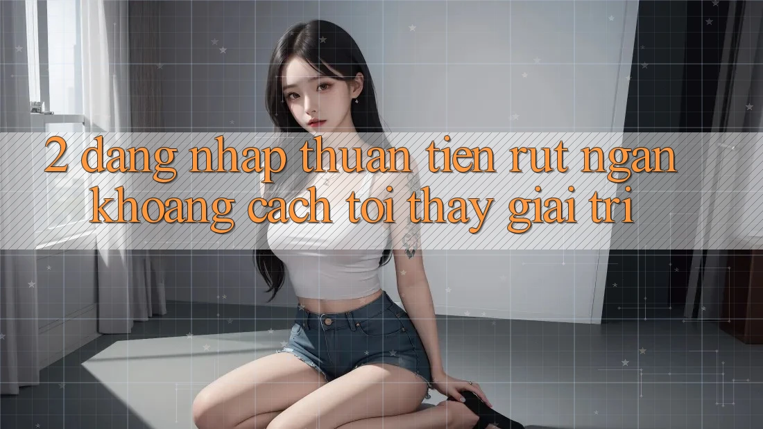 2. Đăng Nhập Thuận Tiện: Rút Ngắn Khoảng Cách Tới Thấy Giải Trí 2. Đăng Nhập Thuận Tiện: Rút Ngắn Khoảng Cách Tới Thấy Giải Trí