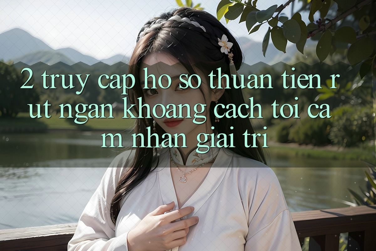 2. Truy cập hồ sơ Thuận Tiện: Rút Ngắn Khoảng Cách Tới Cảm nhận Giải Trí