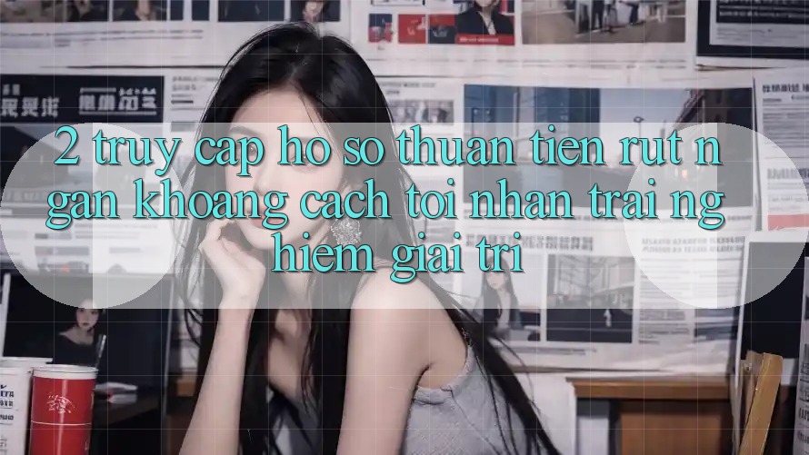 2. Truy cập hồ sơ Thuận Tiện: Rút Ngắn Khoảng Cách Tới Nhận trải nghiệm Giải Trí