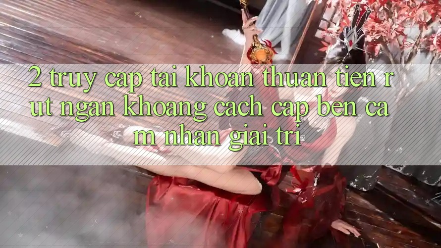 2. Truy cập tài khoản Thuận Tiện: Rút Ngắn Khoảng Cách Cập bến Cảm nhận Giải Trí