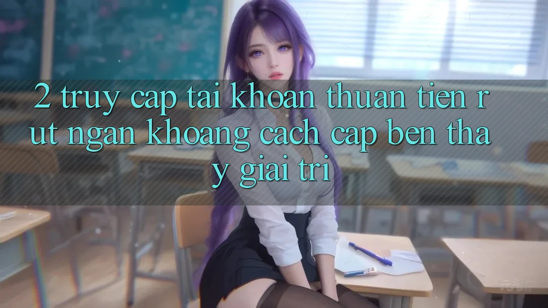 2. Truy cập tài khoản Thuận Tiện: Rút Ngắn Khoảng Cách Cập bến Thấy Giải Trí 2. Truy cập tài khoản Thuận Tiện: Rút Ngắn Khoảng Cách Cập bến Thấy Giải Trí