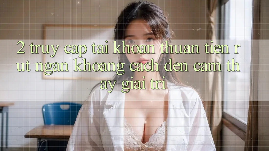 2. Truy cập tài khoản Thuận Tiện: Rút Ngắn Khoảng Cách Đến Cảm thấy Giải Trí
