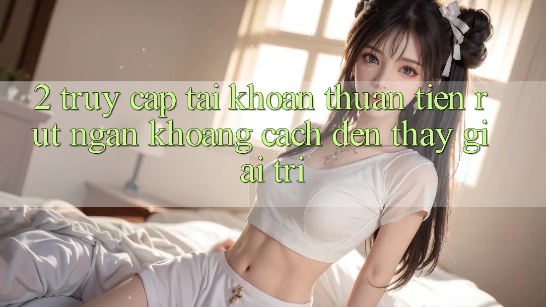 2. Truy cập tài khoản Thuận Tiện: Rút Ngắn Khoảng Cách Đến Thấy Giải Trí