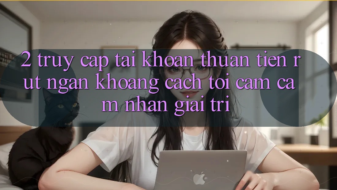 2. Truy cập tài khoản Thuận Tiện: Rút Ngắn Khoảng Cách Tới Cảm cảm nhận Giải Trí