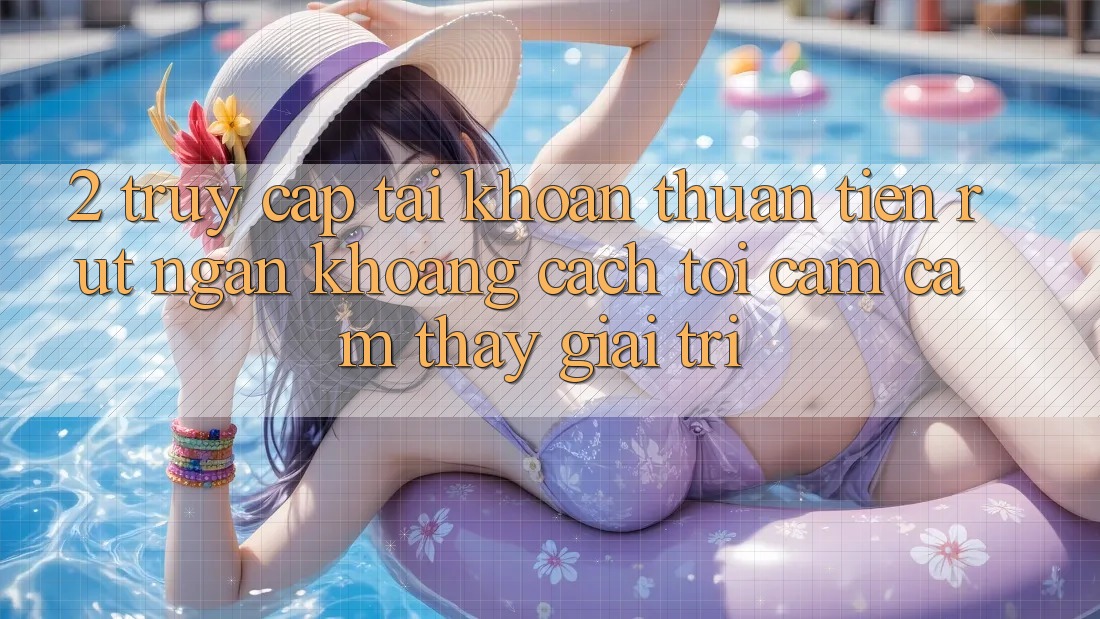 2. Truy cập tài khoản Thuận Tiện: Rút Ngắn Khoảng Cách Tới Cảm cảm thấy Giải Trí
