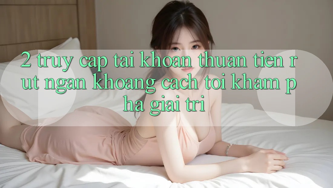 2. Truy cập tài khoản Thuận Tiện: Rút Ngắn Khoảng Cách Tới Khám phá Giải Trí