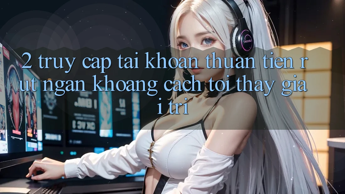 2. Truy cập tài khoản Thuận Tiện: Rút Ngắn Khoảng Cách Tới Thấy Giải Trí