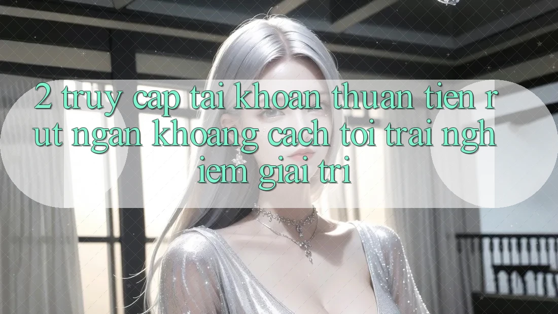 2. Truy cập tài khoản Thuận Tiện: Rút Ngắn Khoảng Cách Tới Trải Nghiệm Giải Trí