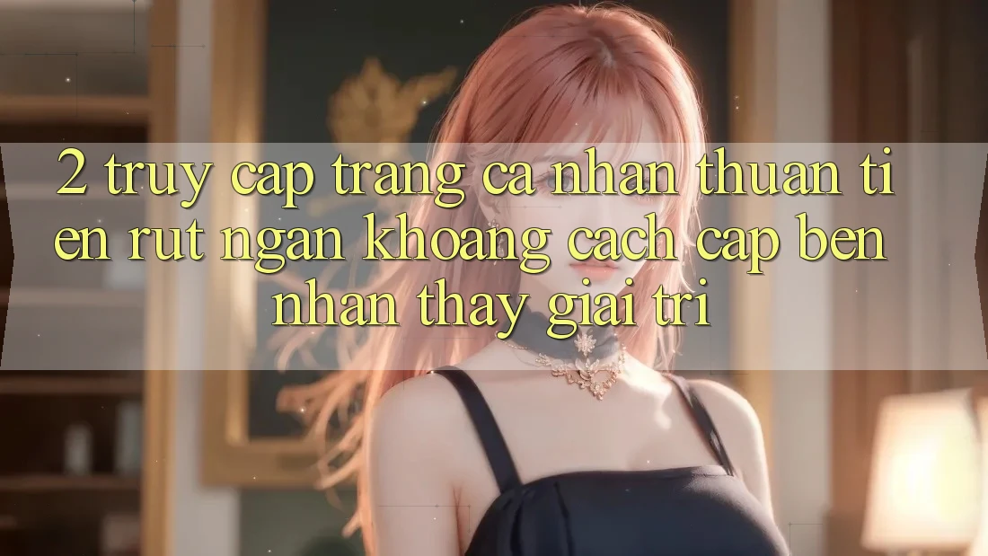 2. Truy cập trang cá nhân Thuận Tiện: Rút Ngắn Khoảng Cách Cập bến Nhận thấy Giải Trí