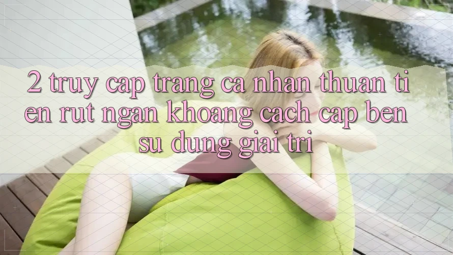 2. Truy cập trang cá nhân Thuận Tiện: Rút Ngắn Khoảng Cách Cập bến Sử dụng Giải Trí