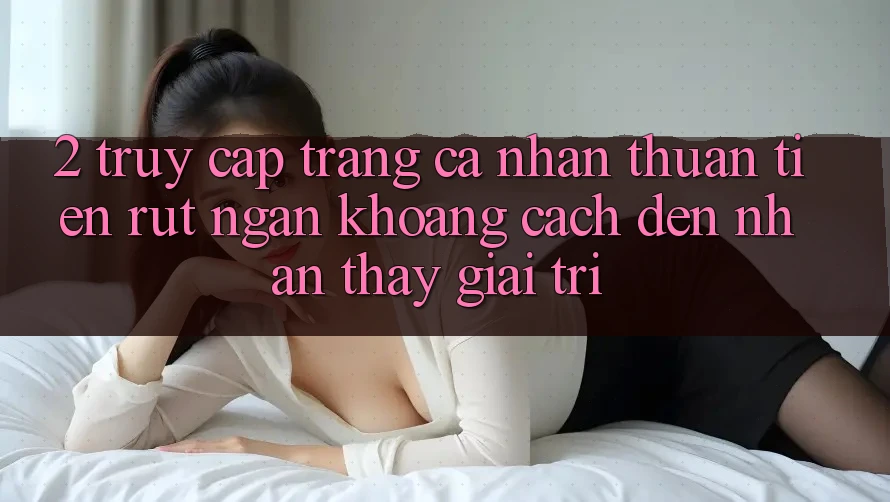 2. Truy cập trang cá nhân Thuận Tiện: Rút Ngắn Khoảng Cách Đến Nhận thấy Giải Trí
