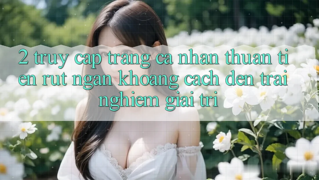 2. Truy cập trang cá nhân Thuận Tiện: Rút Ngắn Khoảng Cách Đến Trải nghiệm Giải Trí 2. Truy cập trang cá nhân Thuận Tiện: Rút Ngắn Khoảng Cách Đến Trải nghiệm Giải Trí